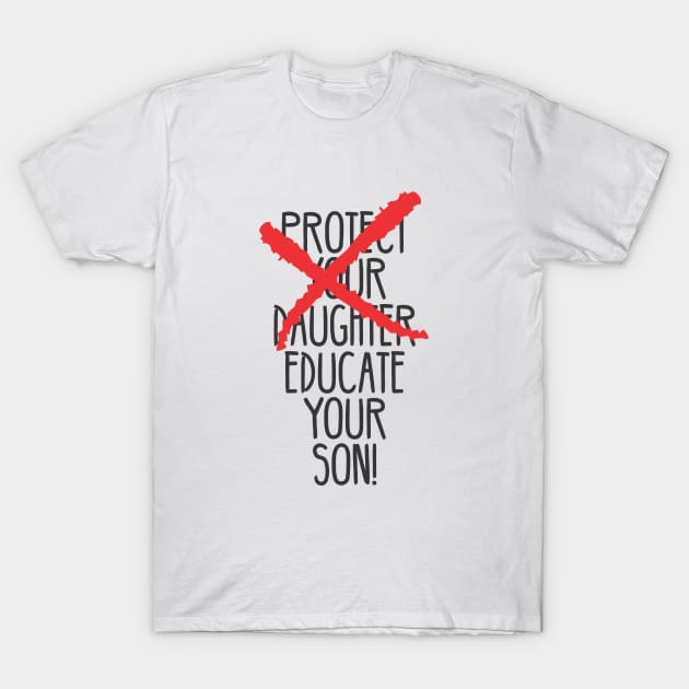 Protect your daughter - NO - Educate your son! It's high time we understand that its not about taking away your daughter's liberties. It's about teaching him to know what's wrong! T-Shirt by Crazy Collective